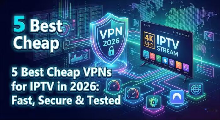 5 Best Cheap VPNs for IPTV in 2026: Fast, Secure & Tested